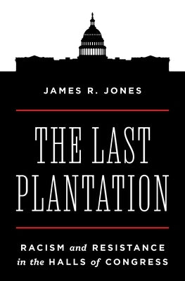 The Last Plantation: Racism and Resistance in the Halls of Congress by Jones, James R.