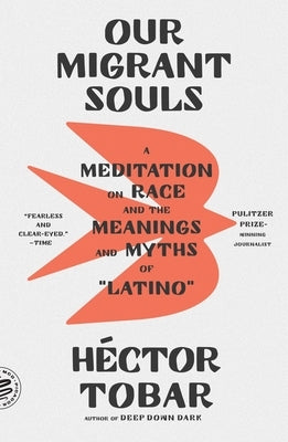 Our Migrant Souls: A Meditation on Race and the Meanings and Myths of "Latino" by Tobar, H&#233;ctor