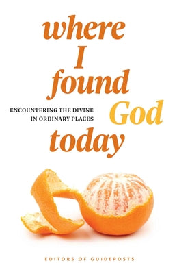 Where I Found God Today: Encountering the Divine in Ordinary Places by Guideposts