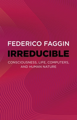 Irreducible: Consciousness, Life, Computers, and Human Nature by Faggin, Federico