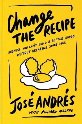 Change the Recipe: Because You Can't Build a Better World Without Breaking Some Eggs by Andrés, José