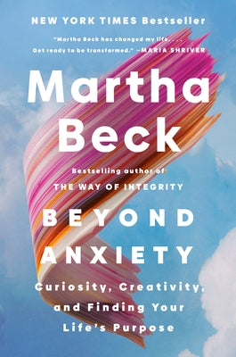 Beyond Anxiety: Curiosity, Creativity, and Finding Your Life's Purpose by Beck, Martha