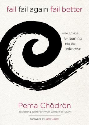 Fail, Fail Again, Fail Better: Wise Advice for Leaning Into the Unknown by Chödrön, Pema
