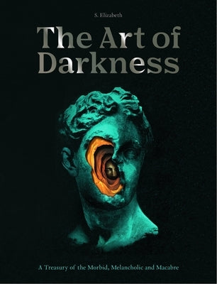 Art of Darkness: A Treasury of the Morbid, Melancholic and Macabre by Elizabeth, S.