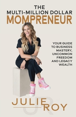 The Multi-Million Dollar Mompreneur: Your Guide to Business Mastery, Uncommon Freedom, and Legacy Wealth by Roy, Julie