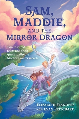 Sam, Maddie, and the Mirror Dragon: Two Inspired Teens and Their Quest to Discover Mother Earth's Secrets by Flanders, Elizabeth