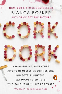 Cork Dork: A Wine-Fueled Adventure Among the Obsessive Sommeliers, Big Bottle Hunters, and Rogue Scientists Who Taught Me to Live for Taste by Bosker, Bianca