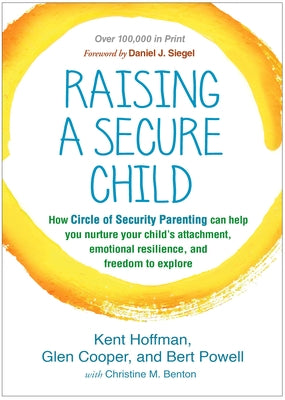 Raising a Secure Child: How Circle of Security Parenting Can Help You Nurture Your Child's Attachment, Emotional Resilience, and Freedom to Explore by Hoffman, Kent