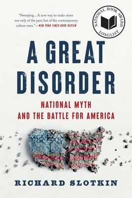 A Great Disorder: National Myth and the Battle for America by Slotkin, Richard