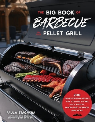 The Big Book of Barbecue on Your Pellet Grill: 200 Showstopping Recipes for Sizzling Steaks, Juicy Brisket, Wood-Fired Seafood and More by Stachyra, Paula
