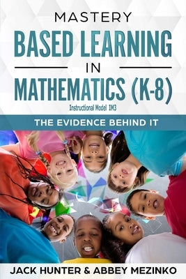 Mastery Based Learning in Mathematics (K-8): The Evidence Behind It by Hunter, Jack E.