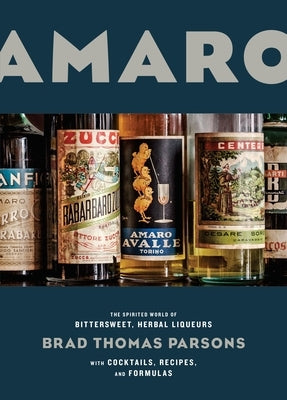 Amaro: The Spirited World of Bittersweet, Herbal Liqueurs, with Cocktails, Recipes, Andformulas by Parsons, Brad Thomas