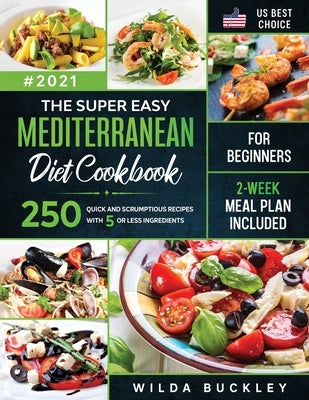 The Super Easy Mediterranean diet Cookbook for Beginners: 250 quick and scrumptious recipes WITH 5 OR LESS INGREDIENTS 2-WEEK MEAL PLAN INCLUDED by Buckley, Wilda