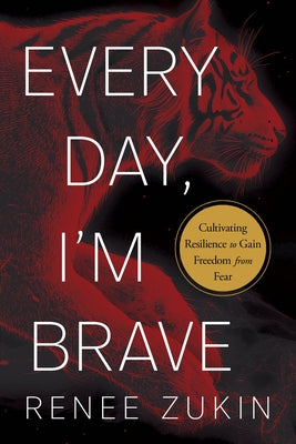 Every Day, I'm Brave: Cultivating Resilience to Gain Freedom from Fear by Zukin, Renee