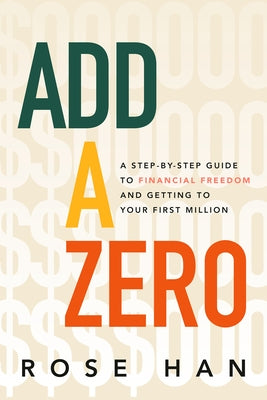 Add a Zero: A Step-By-Step Guide to Financial Freedom and Getting to Your First Million by Han, Rose