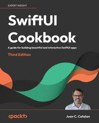 SwiftUI Cookbook - Third Edition: A guide for building beautiful and interactive SwiftUI apps by Catalan, Juan C.