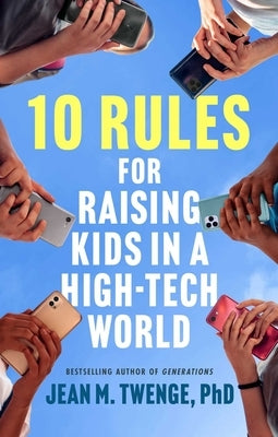 10 Rules for Raising Kids in a High-Tech World: How Parents Can Stop Smartphones, Social Media, and Gaming from Taking Over Their Children's Lives by Twenge, Jean M.
