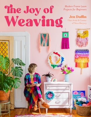 The Joy of Weaving: Modern Frame Loom Projects for Beginners by Duffin, Jen