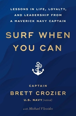 Surf When You Can: Lessons in Life, Loyalty, and Leadership from a Maverick Navy Captain by Crozier, Brett