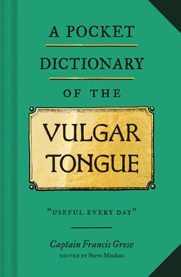 A Pocket Dictionary of the Vulgar Tongue: (Funny Book of Vintage British Swear Words, 18th Century English Curse Words and Slang) by Grose, Captain Francis