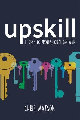 Upskill: 21 Keys to Professional Growth by Watson, Chris