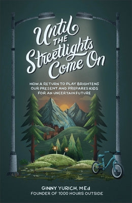 Until the Streetlights Come on: How a Return to Play Brightens Our Present and Prepares Kids for an Uncertain Future by Yurich, Ginny