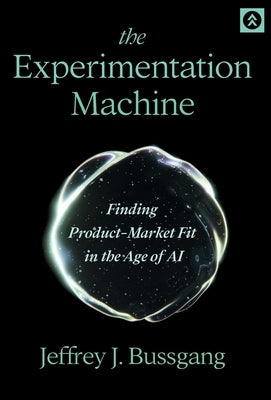 The Experimentation Machine: Finding Product-Market Fit in the Age of AI by Bussgang, Jeffrey J.