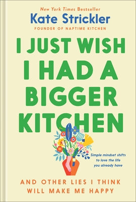I Just Wish I Had a Bigger Kitchen: And Other Lies I Think Will Make Me Happy by Strickler, Kate