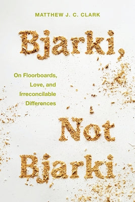 Bjarki, Not Bjarki: On Floorboards, Love, and Irreconcilable Differences by Clark, Matthew J. C.