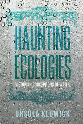 Haunting Ecologies: Victorian Conceptions of Water by Kluwick, Ursula