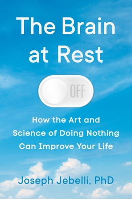 The Brain at Rest: How the Art and Science of Doing Nothing Can Improve Your Life by Jebelli, Joseph