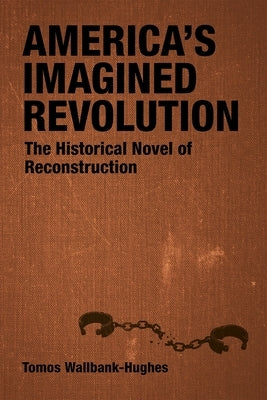 America's Imagined Revolution: The Historical Novel of Reconstruction by Wallbank-Hughes, Tomos