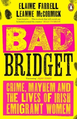 Bad Bridget: Crime, Mayhem and the Lives of Irish Emigrant Women by Farrell, Elaine