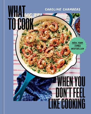What to Cook When You Don't Feel Like Cooking - A Cookbook by Chambers, Caroline