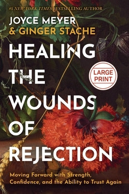 Healing the Wounds of Rejection: Moving Forward with Strength, Confidence, and the Ability to Trust Again by Meyer, Joyce