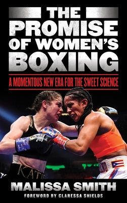 The Promise of Women's Boxing: A Momentous New Era for the Sweet Science by Smith, Malissa