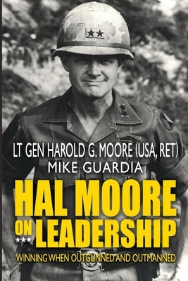 Hal Moore on Leadership: Winning when Outgunned and Outmanned by Guardia, Mike