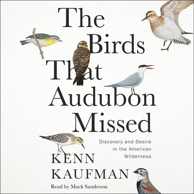 The Birds That Audubon Missed: Discovery and Desire in the American Wilderness by Kaufman, Kenn