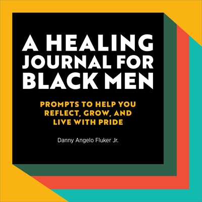 A Healing Journal for Black Men: Prompts to Help You Reflect, Grow, and Live with Pride by Fluker Jr, Danny Angelo