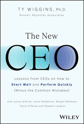 The New CEO: Lessons from Ceos on How to Start Well and Perform Quickly (Minus the Common Mistakes) by Wiggins, Ty