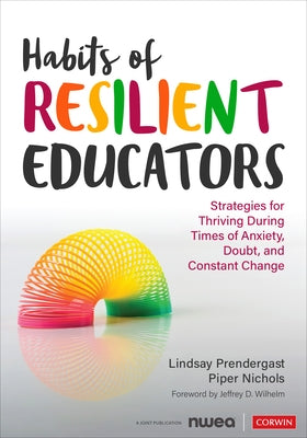Habits of Resilient Educators: Strategies for Thriving During Times of Anxiety, Doubt, and Constant Change by Prendergast, Lindsay