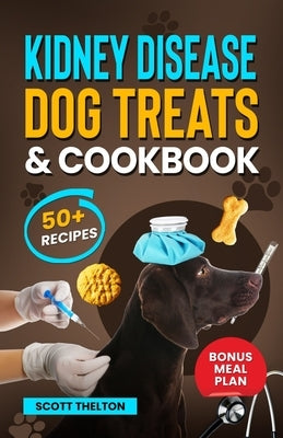 Kidney Disease Dog Treats And Cookbook: The Complete Guide With Easy To Follow Vet-Approved Homemade Recipe To Support Dogs With Renal Failure. (Over by Thelton, Scott