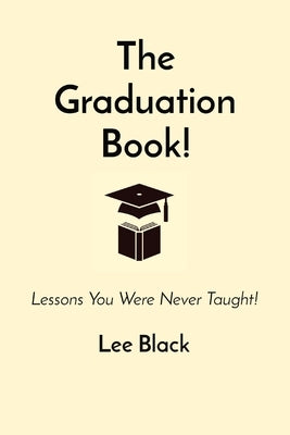 The Graduation Book!: Lessons You Were Never Taught! by Black, Lee