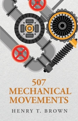 507 Mechanical Movements by Henry T Brown