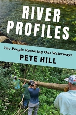 River Profiles: The People Restoring Our Waterways by Hill, Pete