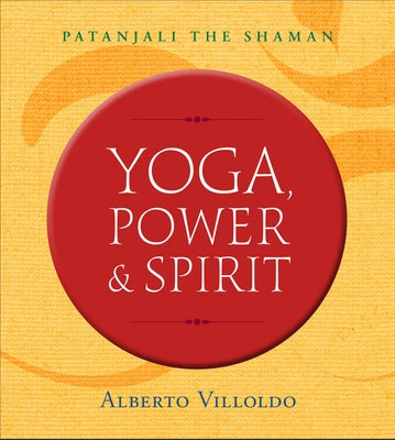 Yoga, Power & Spirit: Patanjali the Shaman by Villoldo, Alberto