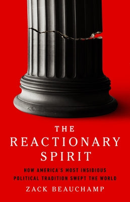 The Reactionary Spirit: How America's Most Insidious Political Tradition Swept the World by Beauchamp, Zack