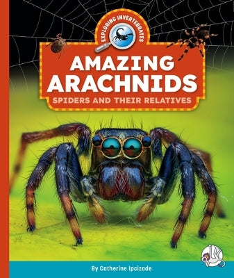 Amazing Arachnids: Spiders and Their Relatives by Ipcizade, Catherine