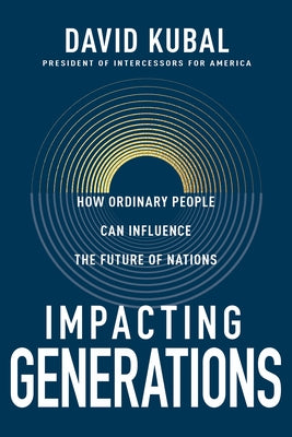 Impacting Generations: How Ordinary People Can Influence the Future of Nations by Kubal, Dave