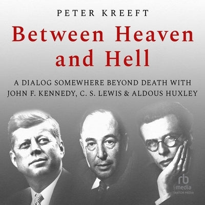 Between Heaven and Hell: A Dialog Somewhere Beyond Death with John F. Kennedy, C. S. Lewis Aldous Huxley by Kreeft, Peter
